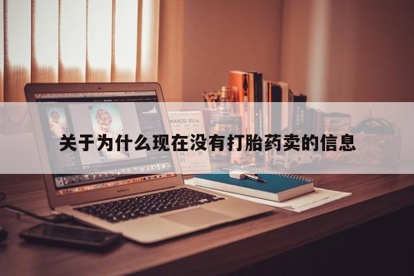 卖打胎药的微信关于为什么现在没有打胎药卖的信息