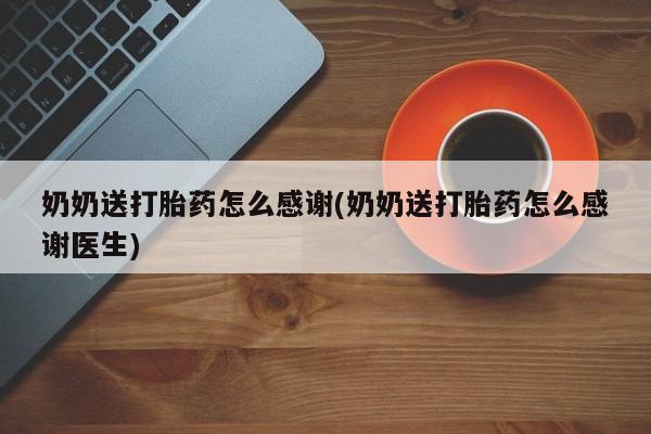 卖打胎药的微信奶奶送打胎药怎么感谢(奶奶送打胎药怎么感谢医生)