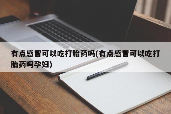 卖打胎药的微信有点感冒可以吃打胎药吗(有点感冒可以吃打胎药吗孕妇)
