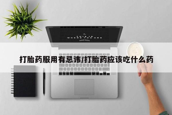 卖打胎药的微信打胎药服用有忌讳/打胎药应该吃什么药