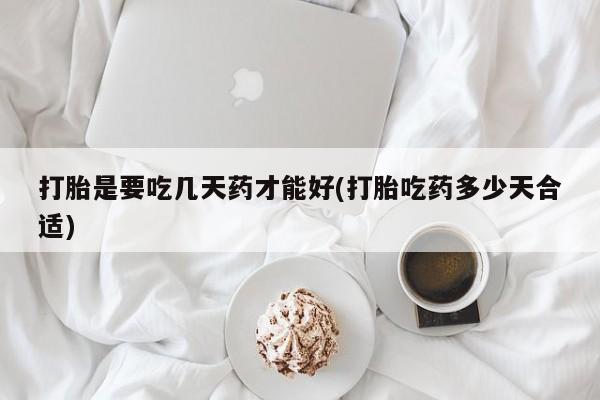 卖打胎药的微信打胎是要吃几天药才能好(打胎吃药多少天合适)