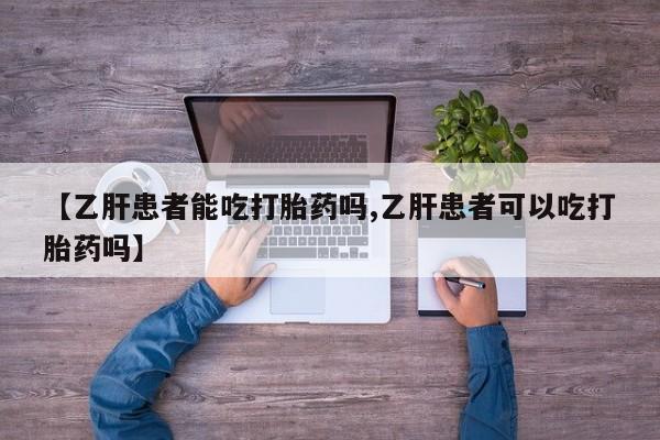 卖打胎药的微信【乙肝患者能吃打胎药吗,乙肝患者可以吃打胎药吗】