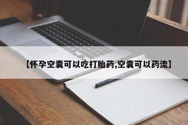 卖打胎药的微信【怀孕空囊可以吃打胎药,空囊可以药流】
