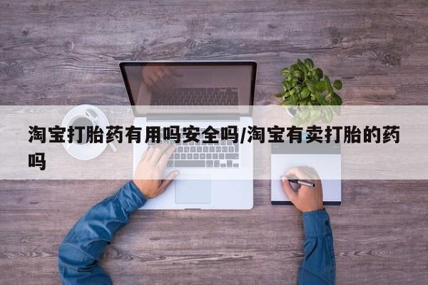 卖打胎药的微信淘宝打胎药有用吗安全吗/淘宝有卖打胎的药吗