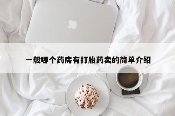 卖打胎药的微信一般哪个药房有打胎药卖的简单介绍