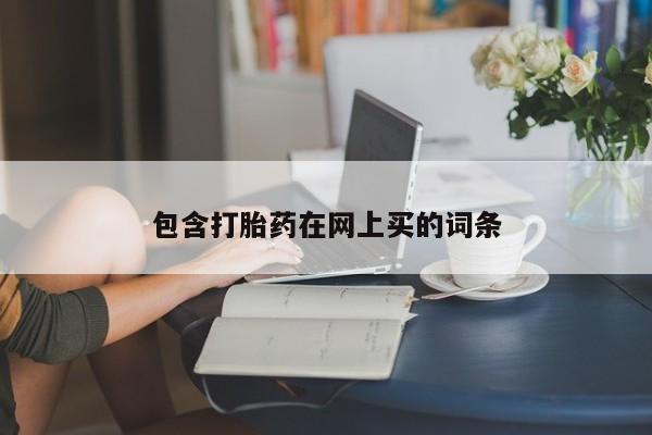 卖打胎药的微信包含打胎药在网上买的词条
