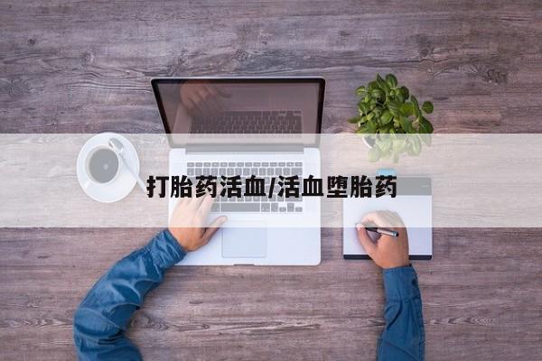 卖打胎药的微信打胎药活血/活血堕胎药