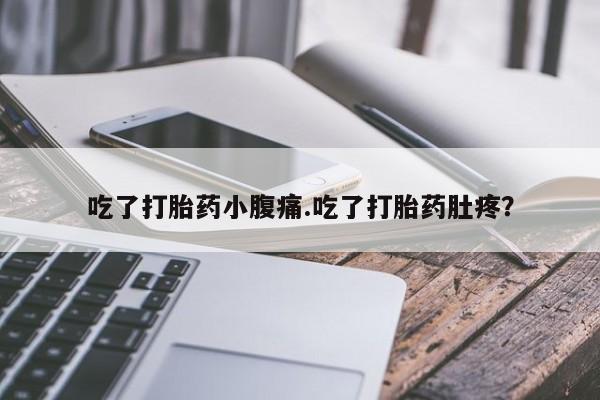 卖打胎药的微信吃了打胎药小腹痛.吃了打胎药肚疼？