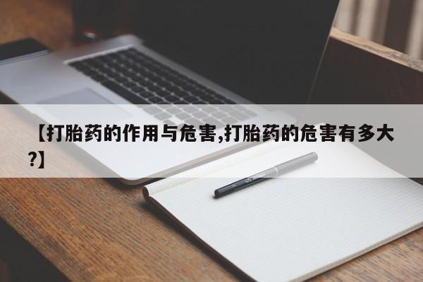 卖打胎药的微信【打胎药的作用与危害,打胎药的危害有多大?】