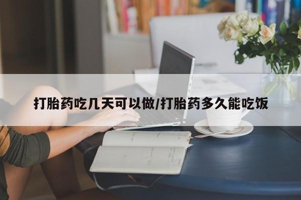卖打胎药的微信打胎药吃几天可以做/打胎药多久能吃饭