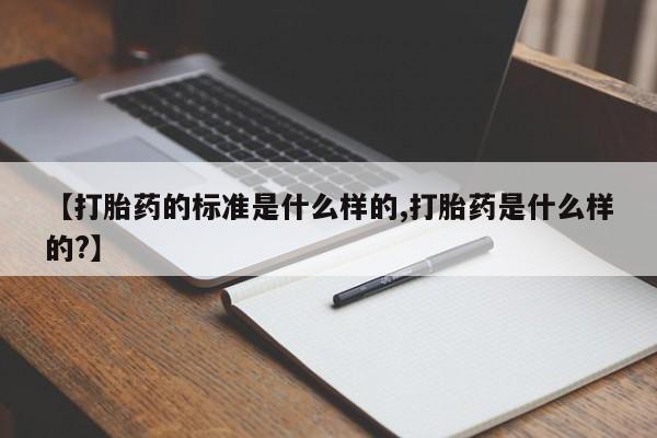 卖打胎药的微信【打胎药的标准是什么样的,打胎药是什么样的?】