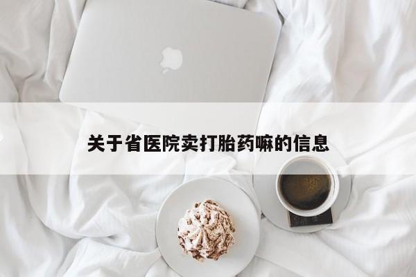 卖打胎药的微信关于省医院卖打胎药嘛的信息