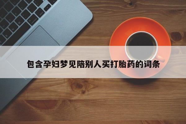 卖打胎药的微信包含孕妇梦见陪别人买打胎药的词条