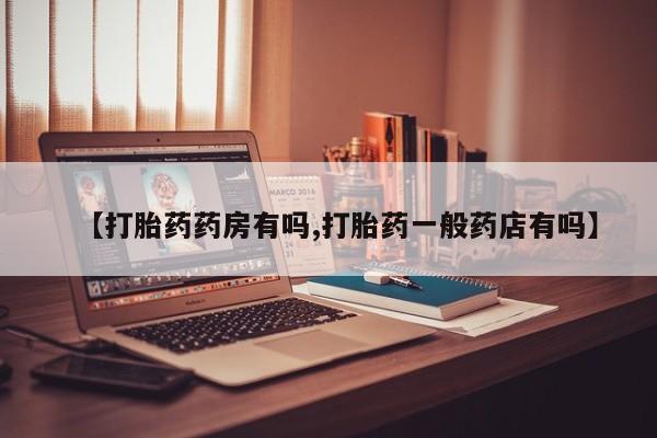 卖打胎药的微信【打胎药药房有吗,打胎药一般药店有吗】