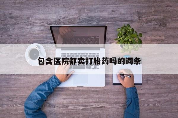 卖打胎药的微信包含医院都卖打胎药吗的词条