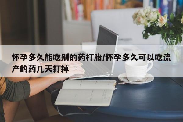 卖打胎药的微信怀孕多久能吃别的药打胎/怀孕多久可以吃流产的药几天打掉