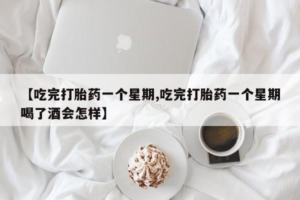 卖打胎药的微信【吃完打胎药一个星期,吃完打胎药一个星期喝了酒会怎样】