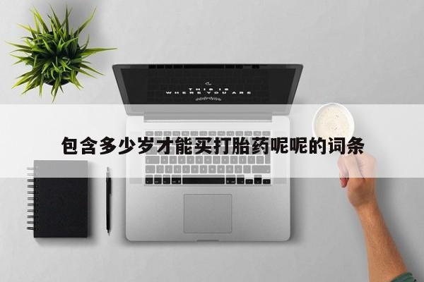 卖打胎药的微信包含多少岁才能买打胎药呢呢的词条