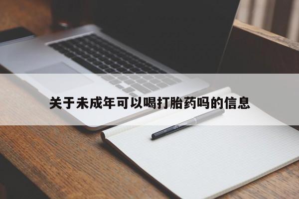 卖打胎药的微信关于未成年可以喝打胎药吗的信息